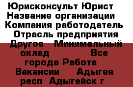 Юрисконсульт/Юрист › Название организации ­ Компания-работодатель › Отрасль предприятия ­ Другое › Минимальный оклад ­ 15 000 - Все города Работа » Вакансии   . Адыгея респ.,Адыгейск г.